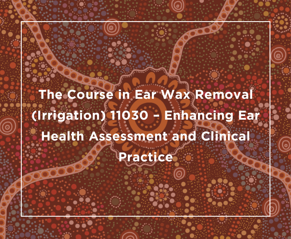 The Course in Ear Wax Removal (Irrigation) 11030 – Enhancing Ear Health Assessment and Clinical Practice