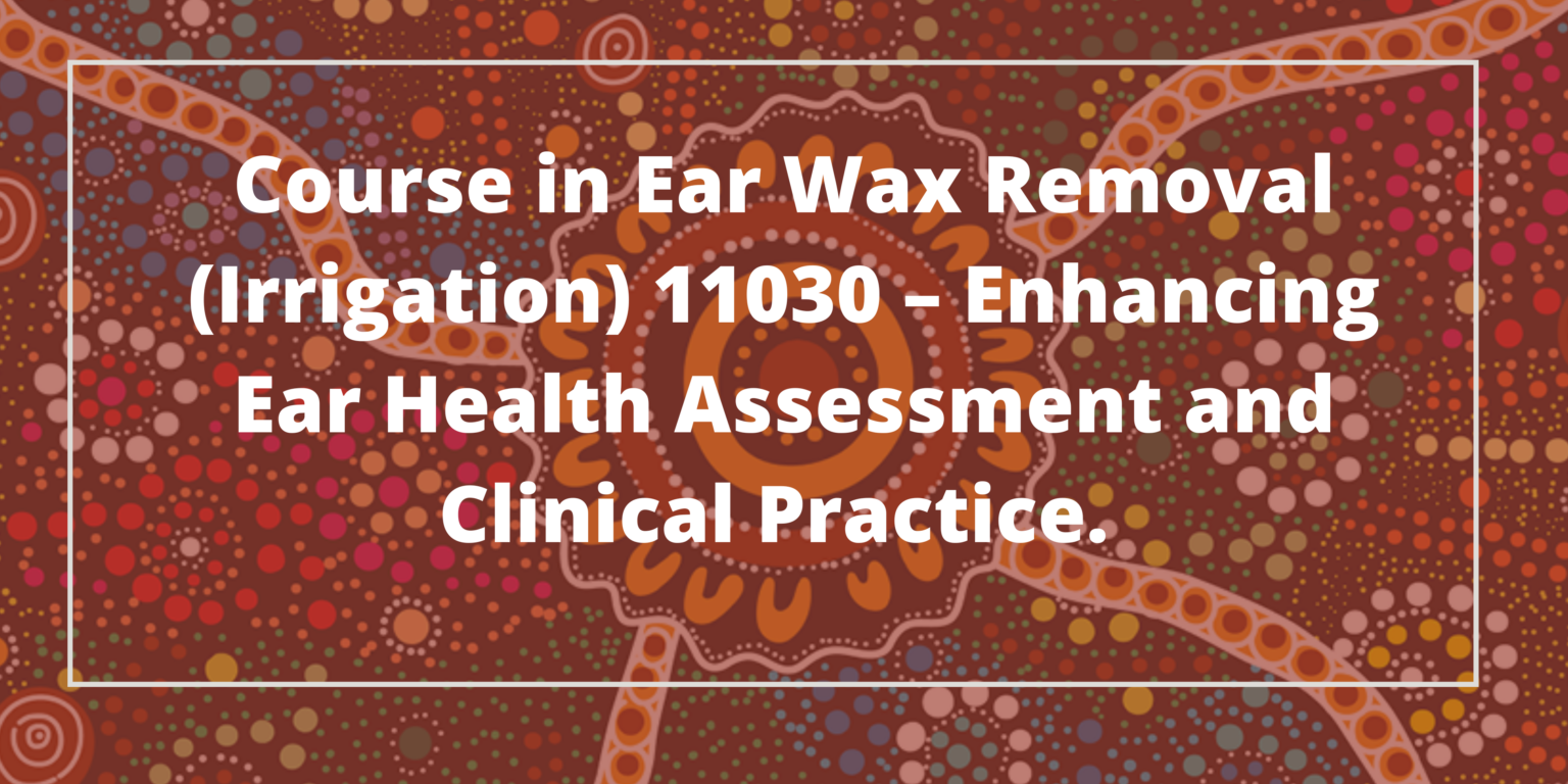 The Course in Ear Wax Removal (Irrigation) 11030 – Enhancing Ear Health Assessment and Clinical Practice